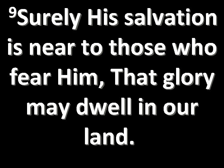 9 Surely His salvation is near to those who fear Him, That glory may
