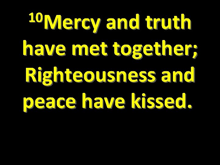 10 Mercy and truth have met together; Righteousness and peace have kissed. 