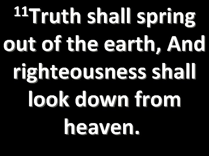 11 Truth shall spring out of the earth, And righteousness shall look down from