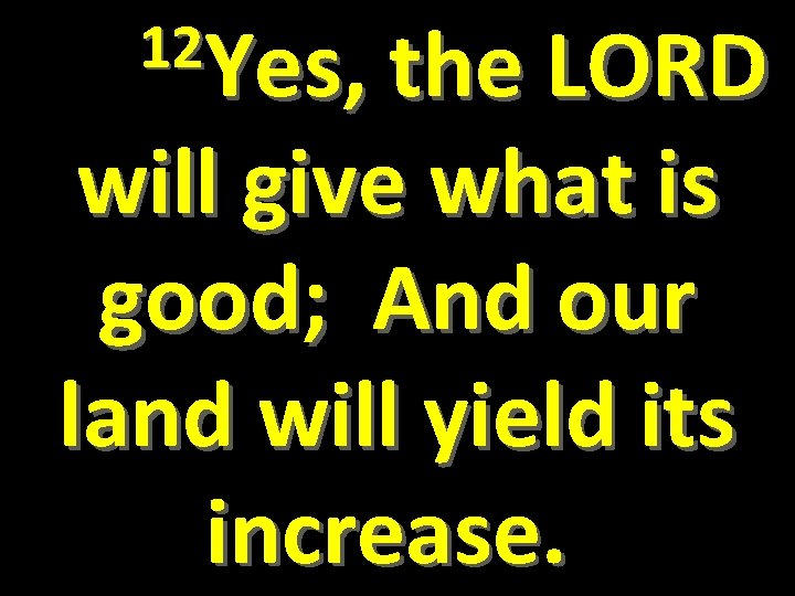  12 Yes, the LORD will give what is good; And our land will