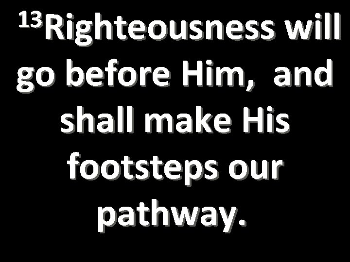 13 Righteousness will go before Him, and shall make His footsteps our pathway. 