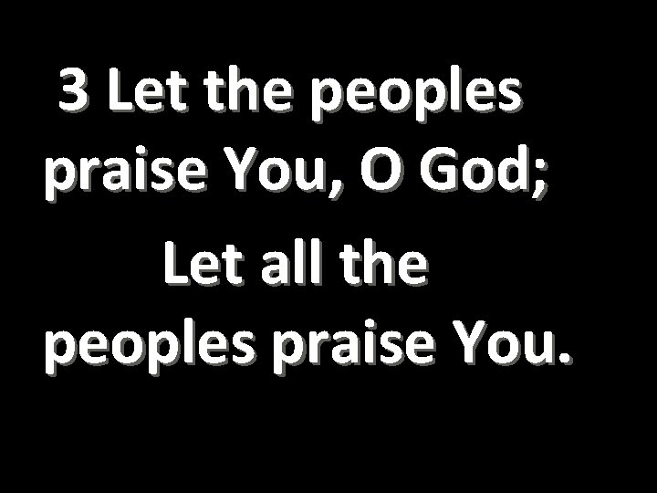  3 Let the peoples praise You, O God; Let all the peoples praise