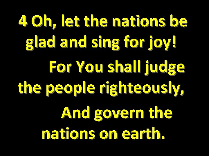  4 Oh, let the nations be glad and sing for joy! For You