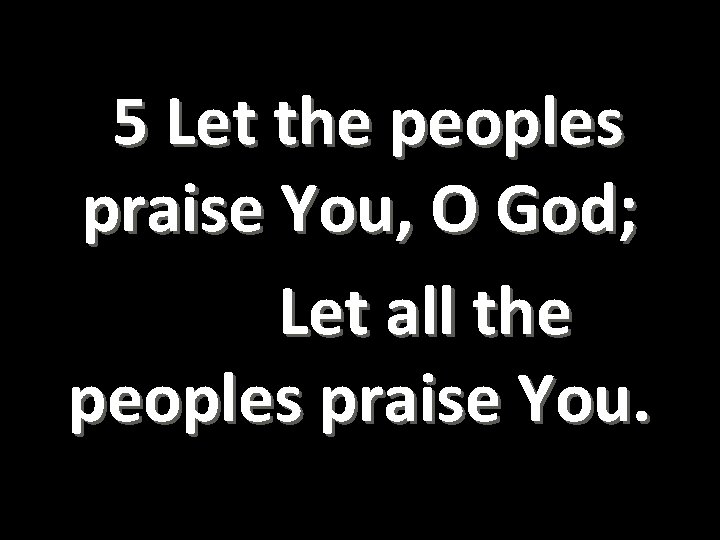  5 Let the peoples praise You, O God; Let all the peoples praise