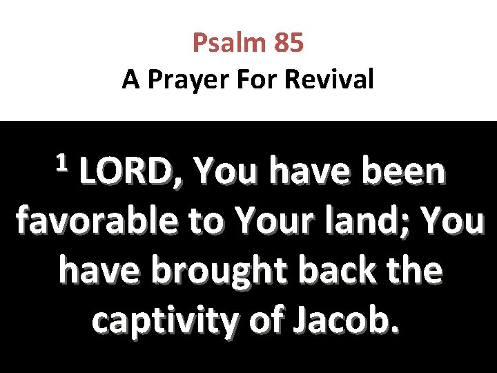 Psalm 85 A Prayer For Revival 1 LORD, You have been favorable to Your