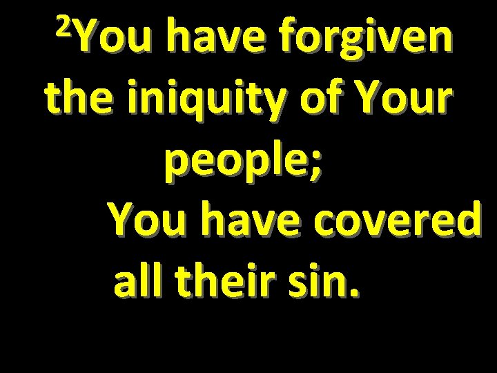 2 You have forgiven the iniquity of Your people; You have covered all their