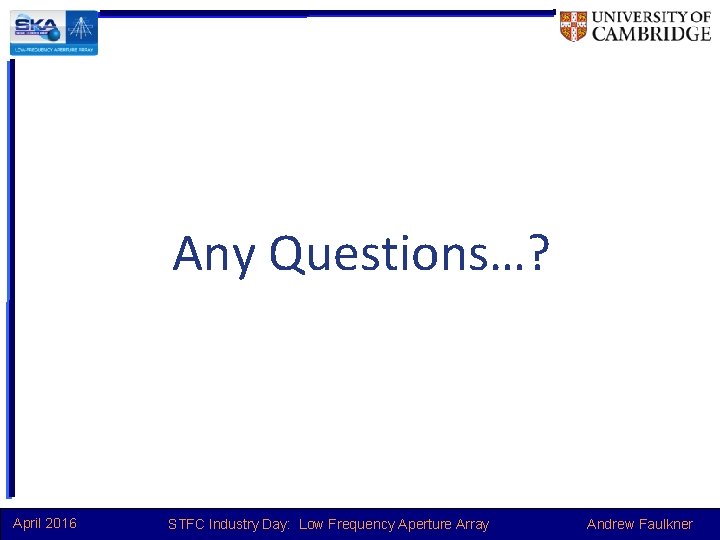 Any Questions…? April 2016 STFC Industry Day: Low Frequency Aperture Array Andrew Faulkner 