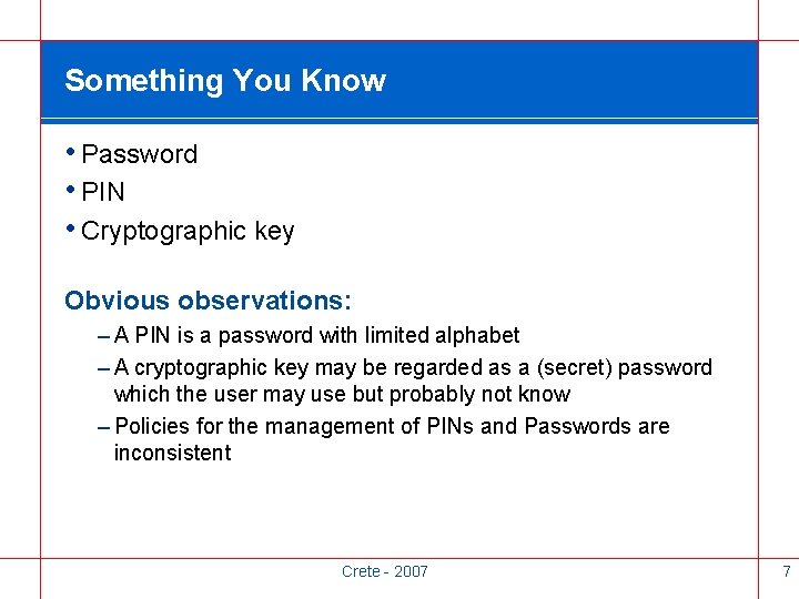 Something You Know • Password • PIN • Cryptographic key Obvious observations: – A