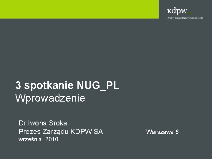 3 spotkanie NUG_PL Wprowadzenie Dr Iwona Sroka Prezes Zarządu KDPW SA września 2010 Warszawa