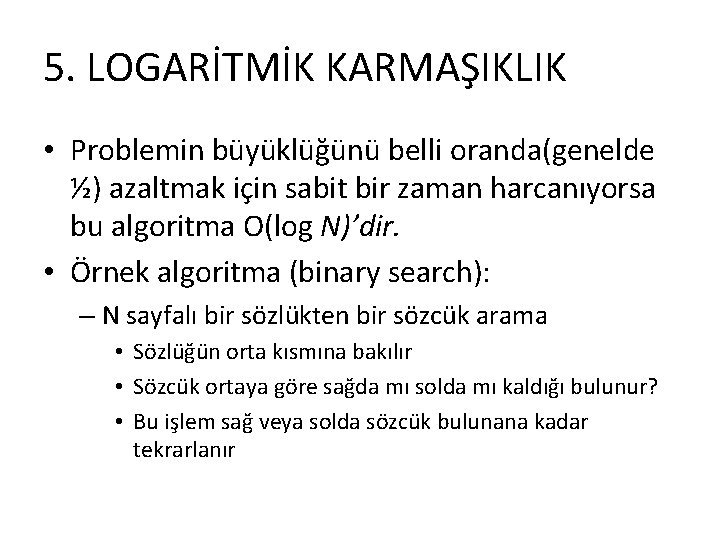 5. LOGARİTMİK KARMAŞIKLIK • Problemin büyüklüğünü belli oranda(genelde ½) azaltmak için sabit bir zaman