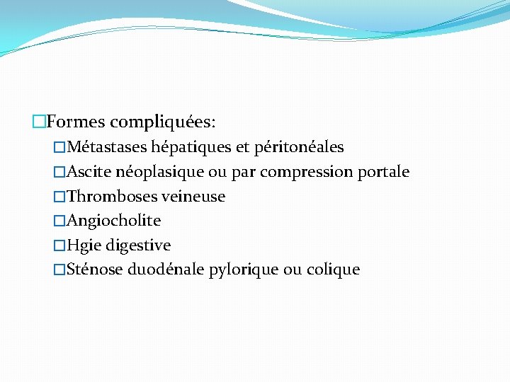 �Formes compliquées: �Métastases hépatiques et péritonéales �Ascite néoplasique ou par compression portale �Thromboses veineuse