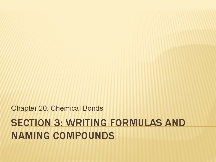 Chapter 20: Chemical Bonds SECTION 3: WRITING FORMULAS AND NAMING COMPOUNDS 