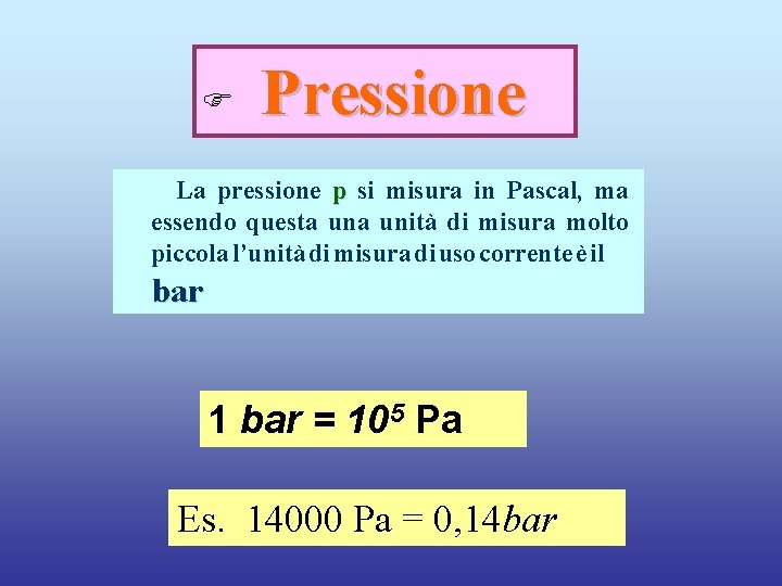 F Pressione La pressione p si misura in Pascal, ma essendo questa unità di