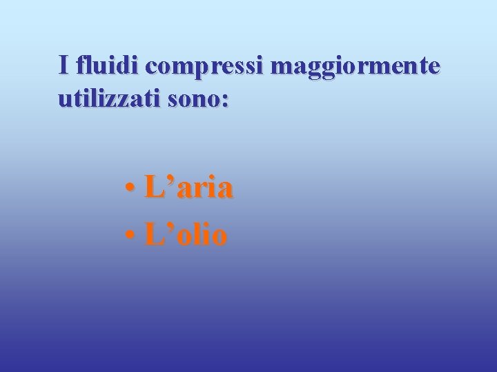 I fluidi compressi maggiormente utilizzati sono: • L’aria • L’olio 