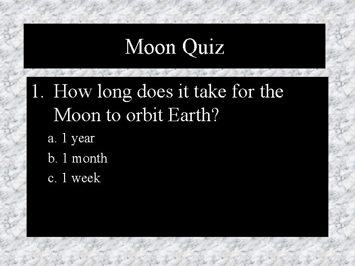 Moon Quiz 1. How long does it take for the Moon to orbit Earth?