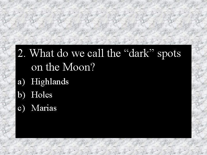 2. What do we call the “dark” spots on the Moon? a) Highlands b)