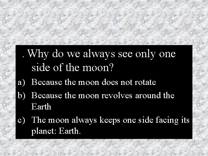3. Why do we always see only one side of the moon? a) Because