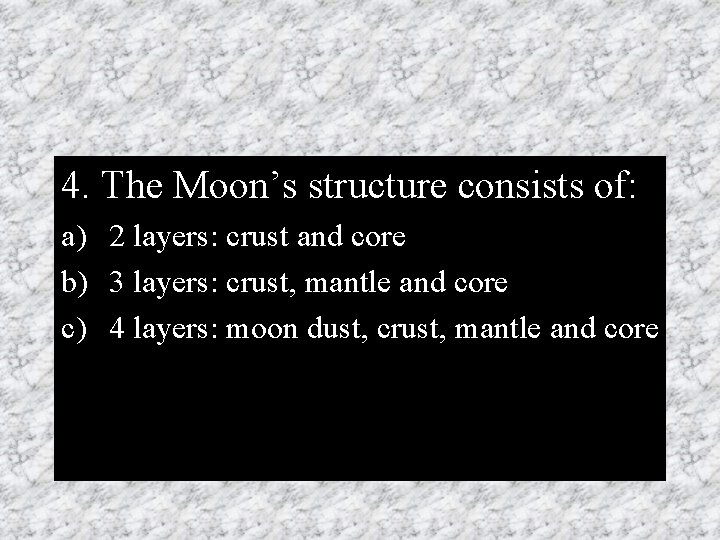 4. The Moon’s structure consists of: a) 2 layers: crust and core b) 3