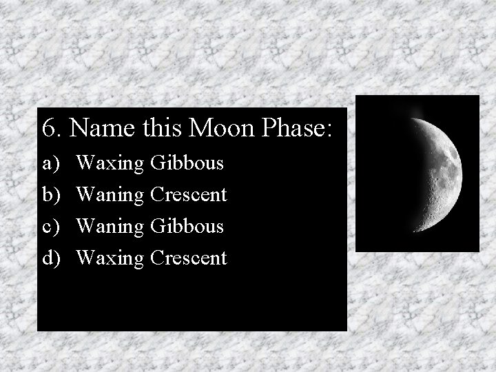 6. Name this Moon Phase: a) b) c) d) Waxing Gibbous Waning Crescent Waning