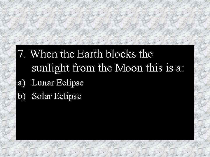 7. When the Earth blocks the sunlight from the Moon this is a: a)