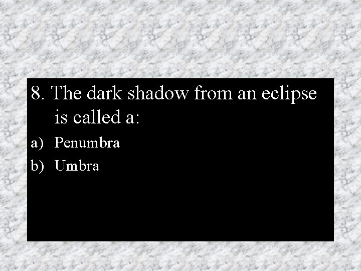 8. The dark shadow from an eclipse is called a: a) Penumbra b) Umbra