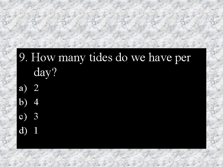 9. How many tides do we have per day? a) b) c) d) 2