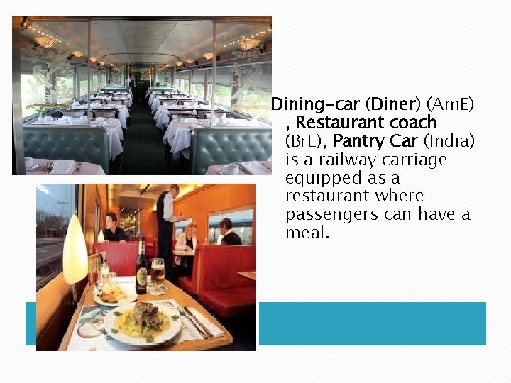 Dining-car (Diner) (Am. E) , Restaurant coach (Br. E), Pantry Car (India) is a