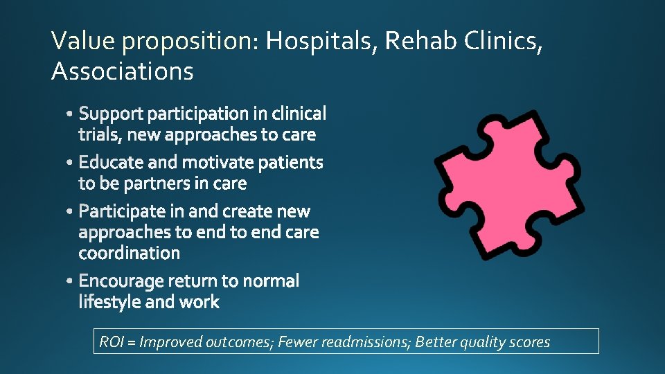 Value proposition: Hospitals, Rehab Clinics, Associations ROI = Improved outcomes; Fewer readmissions; Better quality