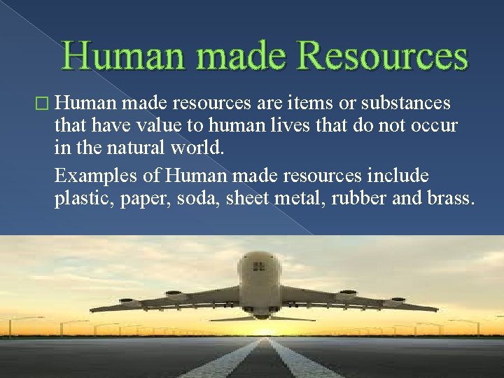 Human made Resources � Human made resources are items or substances that have value