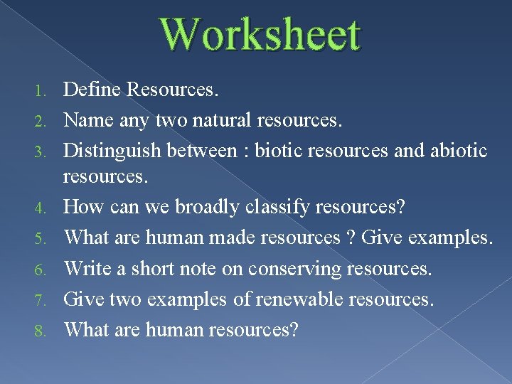 Worksheet 1. 2. 3. 4. 5. 6. 7. 8. Define Resources. Name any two