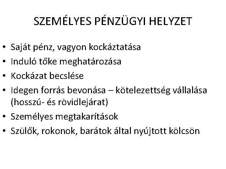 SZEMÉLYES PÉNZÜGYI HELYZET Saját pénz, vagyon kockáztatása Induló tőke meghatározása Kockázat becslése Idegen forrás