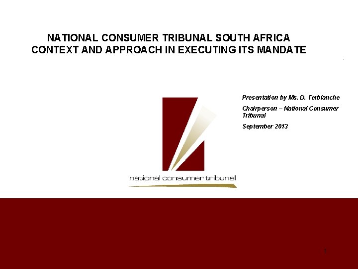 NATIONAL CONSUMER TRIBUNAL SOUTH AFRICA CONTEXT AND APPROACH IN EXECUTING ITS MANDATE Presentation by