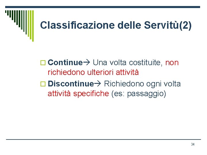 Classificazione delle Servitù(2) o Continue Una volta costituite, non richiedono ulteriori attività o Discontinue