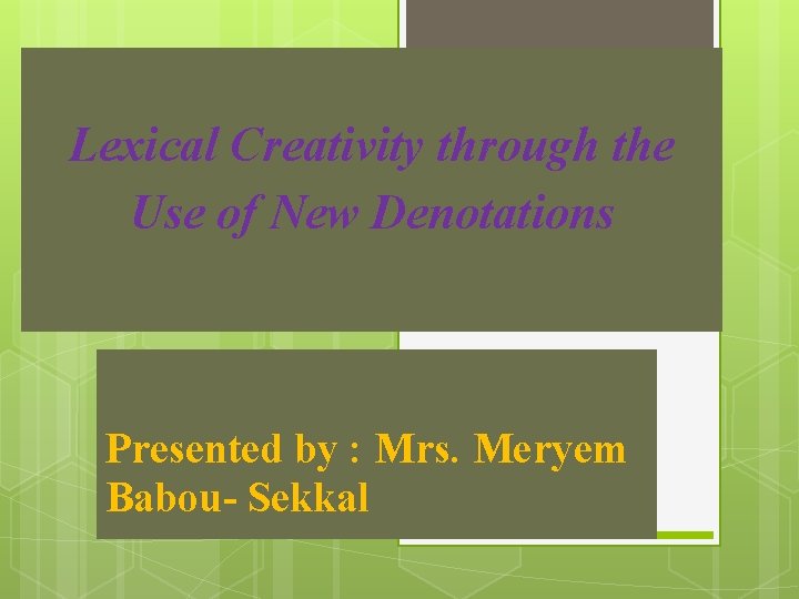 Lexical Creativity through the Use of New Denotations Presented by : Mrs. Meryem Babou- Lexical Creativity through the Use of New Denotations Presented by : Mrs. Meryem Babou-