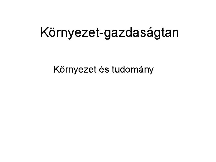 Környezet-gazdaságtan Környezet és tudomány 