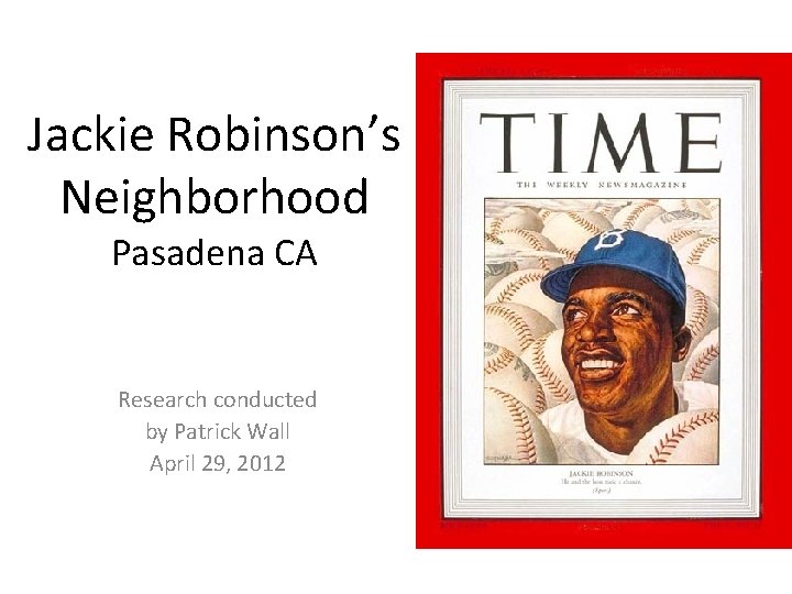 Jackie Robinson’s Neighborhood Pasadena CA Research conducted by Patrick Wall April 29, 2012 