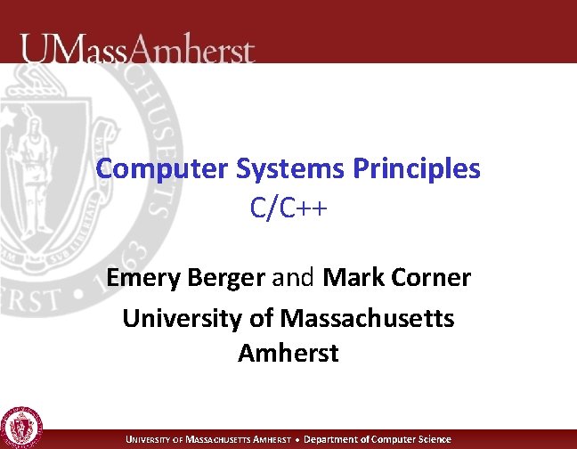 Computer Systems Principles C/C++ Emery Berger and Mark Corner University of Massachusetts Amherst UNIVERSITY