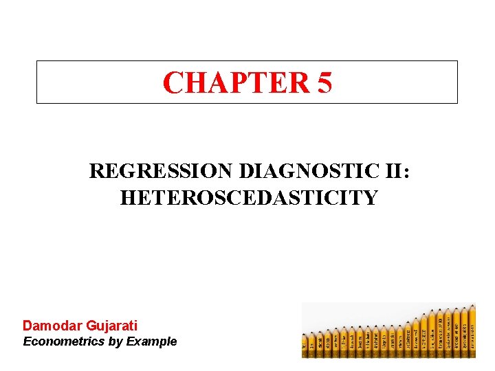 CHAPTER 5 REGRESSION DIAGNOSTIC II: HETEROSCEDASTICITY Damodar Gujarati Econometrics by Example CHAPTER 5 REGRESSION DIAGNOSTIC II: HETEROSCEDASTICITY Damodar Gujarati Econometrics by Example