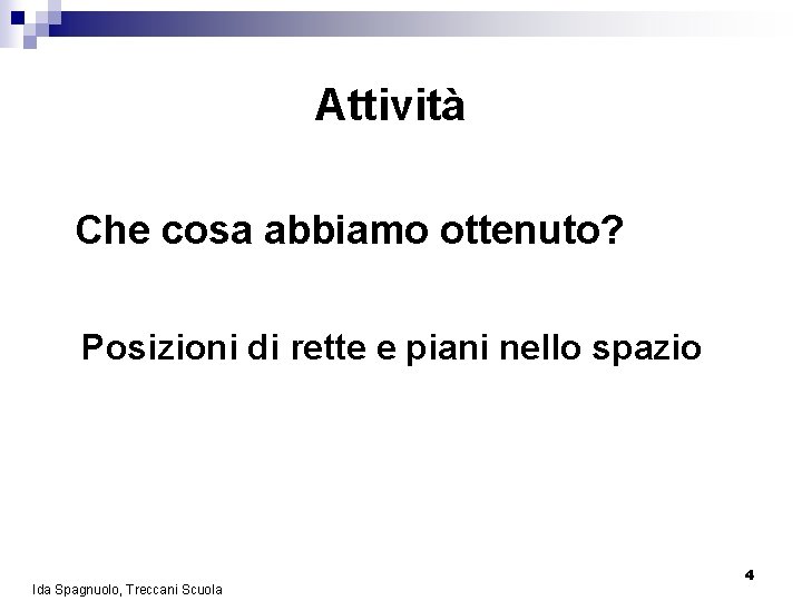 Attività Che cosa abbiamo ottenuto? Posizioni di rette e piani nello spazio Ida Spagnuolo,
