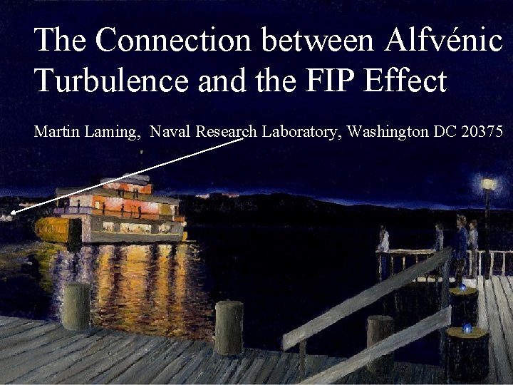 The Connection between Alfvénic Turbulence and the FIP Effect Martin Laming, Naval Research Laboratory,