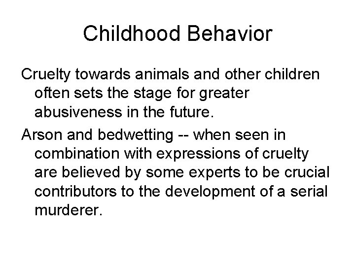 Childhood Behavior Cruelty towards animals and other children often sets the stage for greater