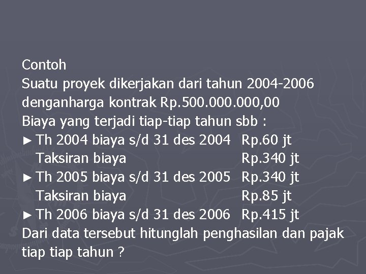 Contoh Suatu proyek dikerjakan dari tahun 2004 -2006 denganharga kontrak Rp. 500. 000, 00