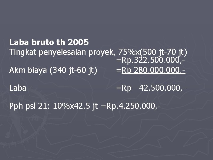 Laba bruto th 2005 Tingkat penyelesaian proyek, 75%x(500 jt-70 jt) =Rp. 322. 500. 000,