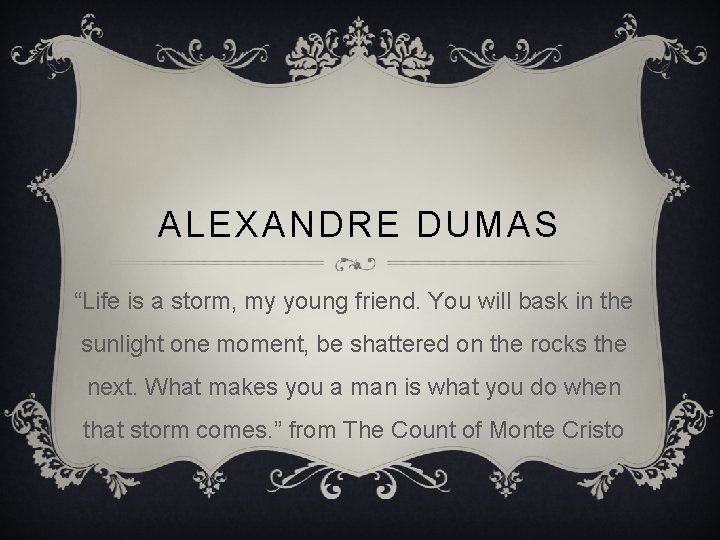 ALEXANDRE DUMAS “Life is a storm, my young friend. You will bask in the