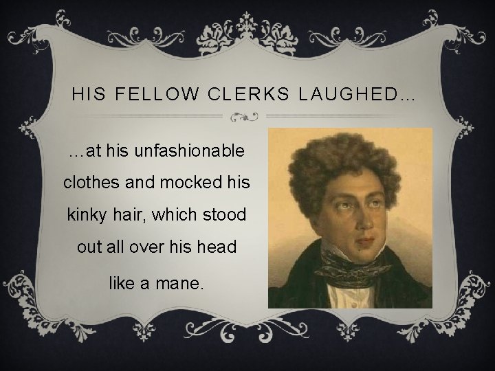 HIS FELLOW CLERKS LAUGHED… …at his unfashionable clothes and mocked his kinky hair, which