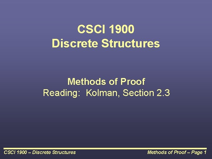 CSCI 1900 Discrete Structures Methods of Proof Reading: Kolman, Section 2. 3 CSCI 1900