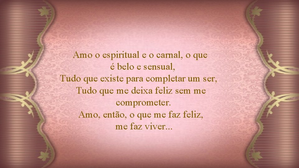 Amo o espiritual e o carnal, o que é belo e sensual, Tudo que