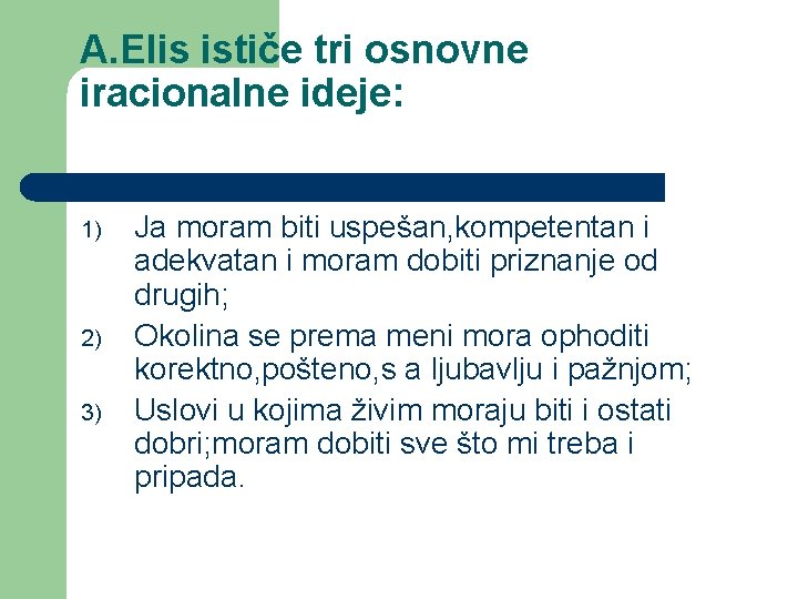 A. Elis ističe tri osnovne iracionalne ideje: 1) 2) 3) Ja moram biti uspešan,