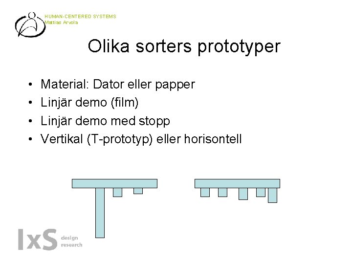 HUMAN-CENTERED SYSTEMS Mattias Arvola Olika sorters prototyper • • Material: Dator eller papper Linjär