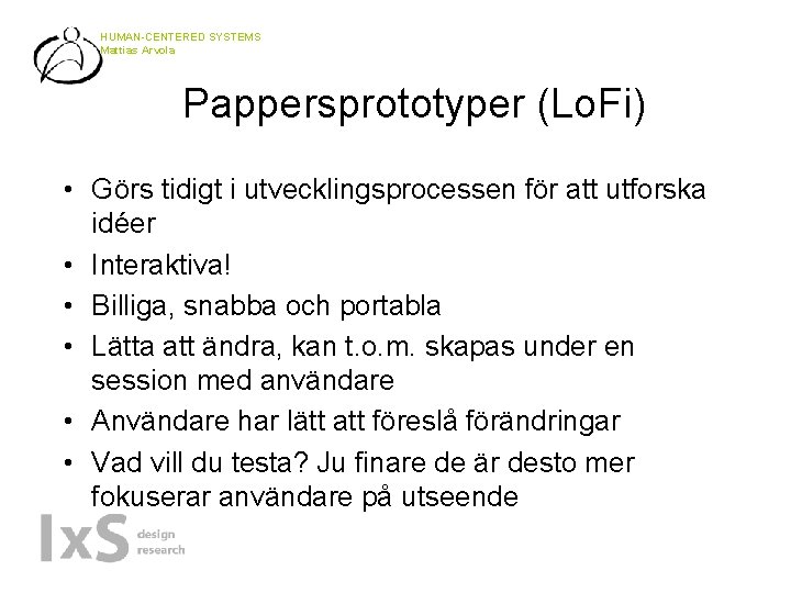 HUMAN-CENTERED SYSTEMS Mattias Arvola Pappersprototyper (Lo. Fi) • Görs tidigt i utvecklingsprocessen för att